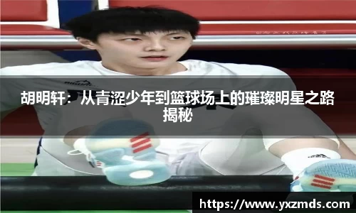 胡明轩：从青涩少年到篮球场上的璀璨明星之路揭秘