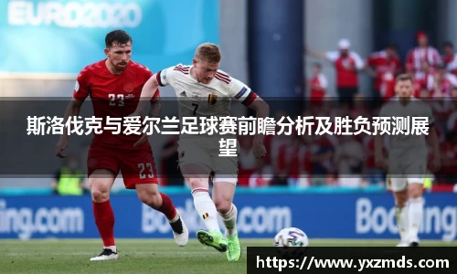斯洛伐克与爱尔兰足球赛前瞻分析及胜负预测展望