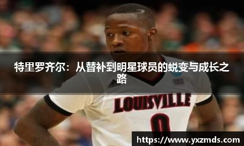 特里罗齐尔：从替补到明星球员的蜕变与成长之路