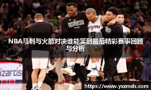 NBA马刺与火箭对决谁能笑到最后精彩赛事回顾与分析