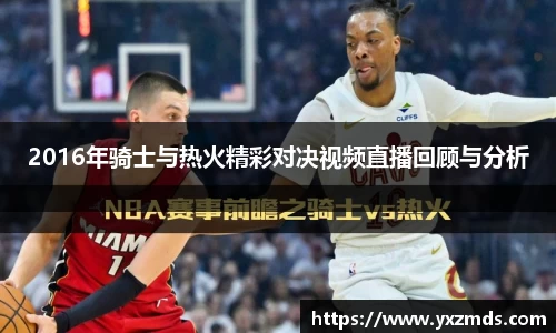 2016年骑士与热火精彩对决视频直播回顾与分析