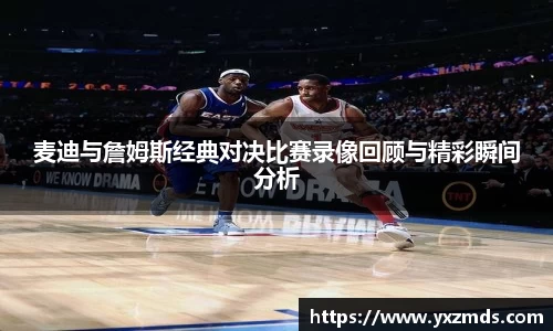 麦迪与詹姆斯经典对决比赛录像回顾与精彩瞬间分析