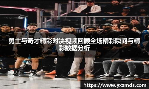 勇士与奇才精彩对决视频回顾全场精彩瞬间与精彩数据分析